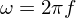 Latex formula: \omega = 2\pi f